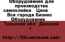 Оборудование для производства самоклейки › Цена ­ 30 - Все города Бизнес » Оборудование   . Тульская обл.,Донской г.